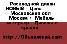 Раскладной диван НОВЫЙ › Цена ­ 4 000 - Московская обл., Москва г. Мебель, интерьер » Диваны и кресла   